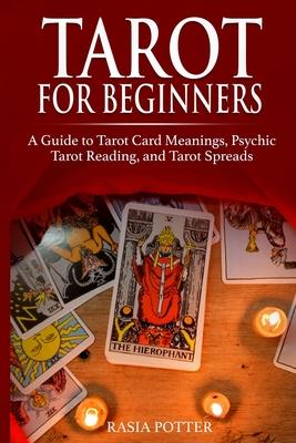 Tarot for Beginners: A Guide to Tarot Card Meanings, Psychic Tarot Reading, and Tarot Spreads