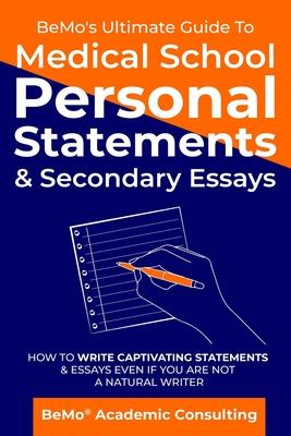 BeMo's Ultimate Guide to Medical School Personal Statements & Secondary Essays: How to Write Captivating Statements and Essays Even If You are Not a N