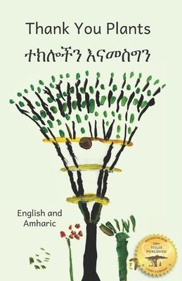 Thank You Plants: How Life Grows All Around Us In Amharic and English