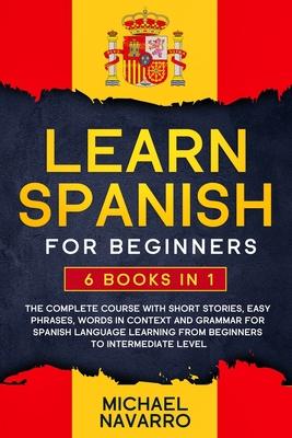 Learn Spanish for Beginners: 6 books in 1: The Complete Course With Short Stories, Easy Phrases, Words in Context and Grammar for Spanish Language