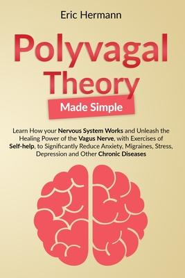 Polyvagal Theory Made Simple: Learn how your Nervous System Works to Unleash the Healing Power of the Vagus Nerve with Self-help Exercises to Signif