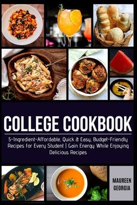 College Cookbook: 5-Ingredient-Affordable, Quick & Easy- Budget-Friendly Recipes for Every Student - Gain Energy While Enjoying Deliciou