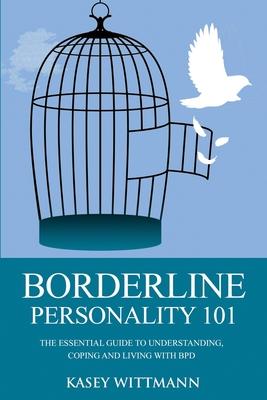 Borderline Personality 101: The Essential Guide to Understanding, Coping and Living with BPD