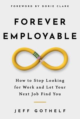 Forever Employable: How to Stop Looking for Work and Let Your Next Job Find You