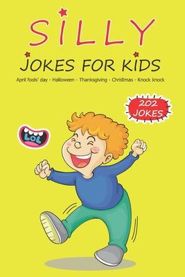 Silly Jokes For Kids: April fools' day, Thanksgiving, Halloween, Christmas, Knock Knock - 202 Jokes: Funny jokes for kids, Ages: 7-9, 8-12