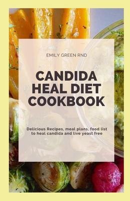 Candida Heal Diet Cookbook: Delicious Recipes, meal plans, food list to heal candida and live yeast free