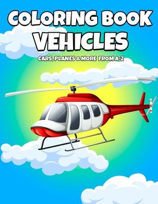 Coloring Book Vehicles: Cars, Planes And More From A-Z - Active Vehicles Coloring Book For Kids Ages 2-5 Years Old - Learn First Letter Alphab