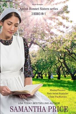 The Amish Bonnet Sisters series: 3 books-in-1: Missing Florence: Their Amish Stepfather: A Baby For Florence.: Amish Romance