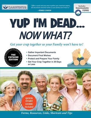 Yup I'm Dead...Now What? The Express Edition: A Guide to My Life Information, Documents, Plans and Final Wishes