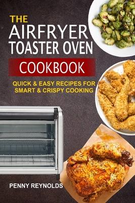 The Airfryer Toaster Oven Cookbook: Quick & Easy Recipes For Smart & Crispy Cooking