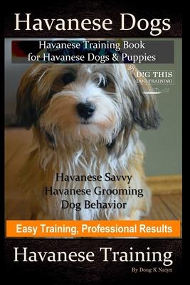 Havanese Dogs, Havanese Training Book for Havanese Dogs &Puppies, By DiG TH!S DOG Training, Havanese Savvy, Havanese Grooming, Dog Behavior, Easy Trai