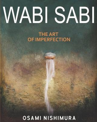 Wabi Sabi The Art of Imperfection: Discover the traditional Japanese Aesthetics and Learn How to Enjoy the Beauty of Imperfection and Live a Wabi-Sabi