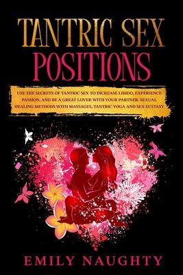 Tantric Sex Positions: Use the Secrets for Increase Libido, Experience Passion, and Be a Great Lover with Your Partner. Sexual Healing Method