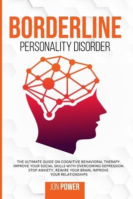 Borderline Personality Disorder: The Ultimate Guide on Cognitive Behavioral Therapy. Improve Your Social Skills with Overcoming Depression. Stop Anxie