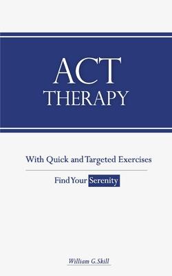 ACT Therapy: A Simple and New Psychotherapeutic Method with Experiential Exercises to Break Free from Anxiety, Depression, Panic At