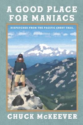 A Good Place For Maniacs: Dispatches From The Pacific Crest Trail