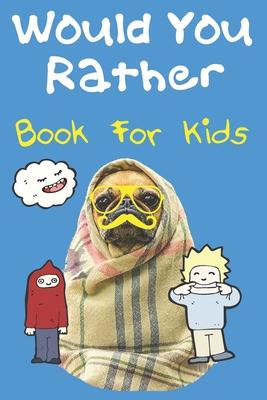 Would You Rather Book For Kids: The Book Of Silly, Challenging, and Downright Hilarious Questions for Kids, Teens, and the Whole Family Will Love (Act