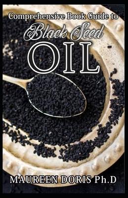 Comprehensive Book Guide to BLACK SEED OIL: All round benefits of Black Cumin Oil, Alternative Healing and Natural Health Remedies (BOOK GUIDE)