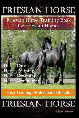 Friesian Horse, Friesian Training, Horse Training Book for Friesian Horses, Horse Care, Horse Training, Horse Grooming, Horse Groundwork, Easy Trainin