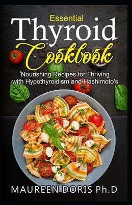 Essential Thyroid Cookbook: Nourishing Recipes for Thriving with Hypothyroidism and Hasimoto's