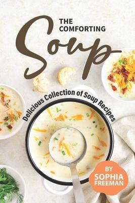 The Comforting Soup Cookbook: Delicious Collection of Soup Recipes