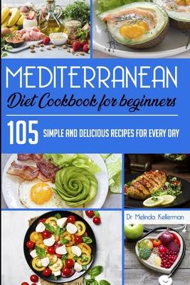 Mediterranean Diet Cookbook for Beginners: 105 Simple and delicious recipes for every day