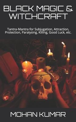 Black Magic & Witchcraft: Tantra-Mantra for Subjugation, Attraction, Protection, Paralysing, Killing, Good Luck, etc.