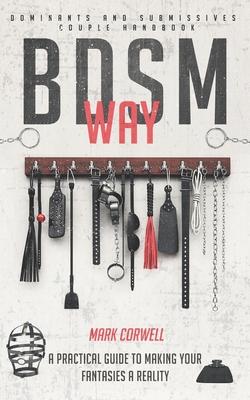 BDSM WAY - Dominants and Submissives couple handbook: A practical guide to making your fantasies a reality.