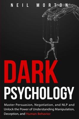 Dark Psychology: Master Persuasion, Negotiation, and NLP and Unlock the Power of Understanding Manipulation, Deception, and Human Behav