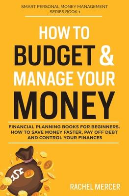 How to Budget & Manage Your Money: Financial Planning Book for Beginners. How to Save Money Faster, Pay Off Debt and Control Your Finances