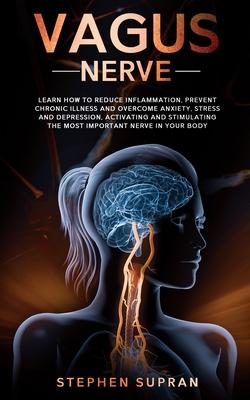 Vagus Nerve: Learn How to Reduce Inflammation, Prevent Chronic Illness and Overcome Anxiety, Stress and Depression, Activating and