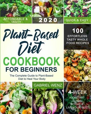 Plant-Based Diet Cookbook for Beginners: The Complete Guide to Plant-Based Diet to Heal Your Body- 100 Effortless Tasty Whole Food Recipes- A 4-Week K