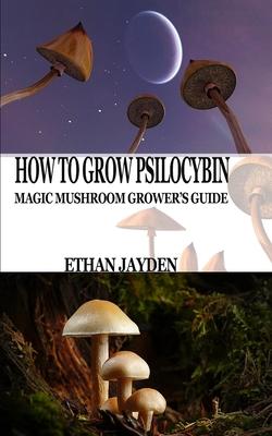 How to Grow Psilocybin: Magic Mushroom Grower's Guide