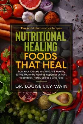 Nutritional Healing Foods That Heal: Start Your Journey to a Mindful & Healthy Eating. Learn the Healing Properties of Fruits, Vegetables, Herbs, Spic