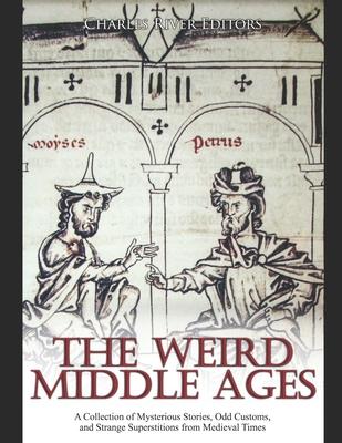 The Weird Middle Ages: A Collection of Mysterious Stories, Odd Customs, and Strange Superstitions from Medieval Times