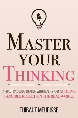 Master Your Thinking: A Practical Guide to Align Yourself with Reality and Achieve Tangible Results in the Real World Subscription
