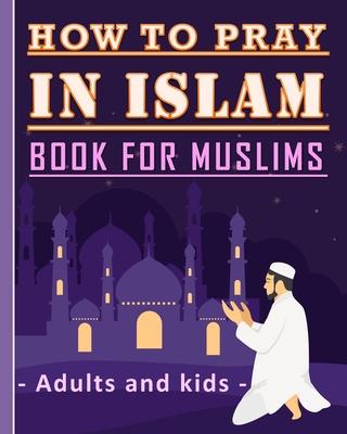 How to Pray in Islam Book For Muslims Adults and Kids: Islamic Complete Prayer Salah ADDOUHUR book for adults and Kids, Women and men, girls and boys: