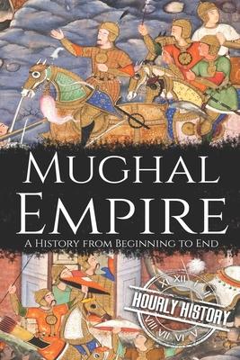 Mughal Empire: A History from Beginning to End