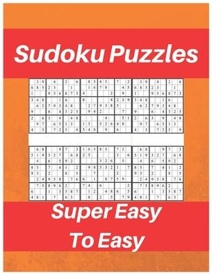 Sudoku Puzzles Super Easy To Easy: Sudoku Puzzle Book For Beginners, Contains Super Easy And Easy Puzzles