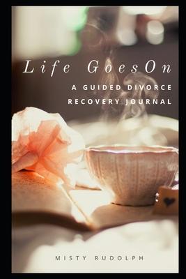 Life Goes On: A Guided Divorce Recovery Journal for Women