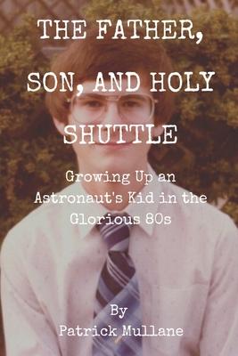 The Father, Son, and Holy Shuttle: Growing Up an Astronaut's Kid in the Glorious 80s