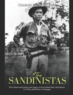 The Sandinistas: The Controversial History and Legacy of the Socialist Party's Revolution, Civil War, and Politics in Nicaragua