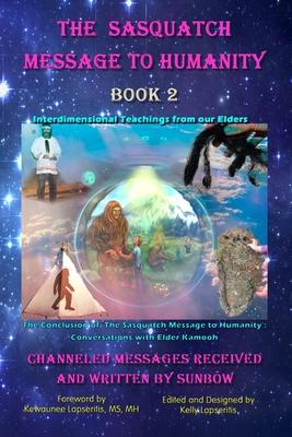 The Sasquatch Message to Humanity Book 2: Interdimensional Teachings from our Elders