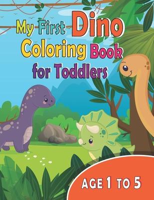 My First Dino Coloring Book For Toddlers Age 1 to 5: My first dinosaur coloring book for 1 year old, 3 year old, 4+ year old, 5 year old, for kids age