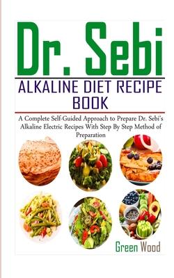 Dr. Sebi Alkaline Diet Recipe Book: A Complete Self-Guided Approach to Prepare Dr. Sebi Alkaline Electric Recipes with Step by Step Method of Preparat