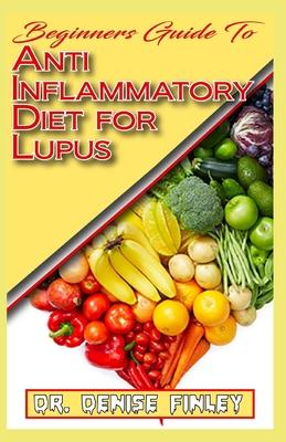 Beginners Guide To Anti inflammatory Diet for Lupus: Quick and easy to prepare homemade recipes for Lupus and other similar infections!