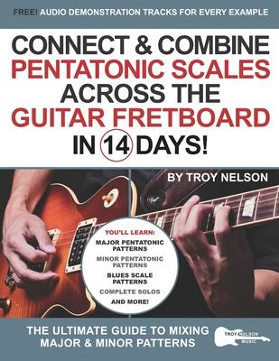 Connect & Combine Pentatonic Scales Across the Guitar Fretboard in 14 Days!: The Ultimate Guide to Mixing Major & Minor Patterns