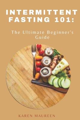 Intermittent Fasting 101: The Ultimate Beginner's Guide