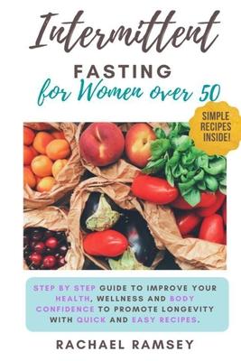 Intermittent Fasting for Women Over 50: Step by Step Guide to Improve your Health, Wellness and Body Confidence to Promote Longevity with Quick and Ea