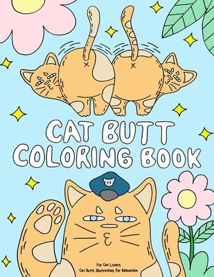 Cat Butt Coloring Book: A Funny Coloring Gift Book for Adults Relaxation and Cat Lovers with Hilarious Cute Cat Quotes and Stress Relieving Ca